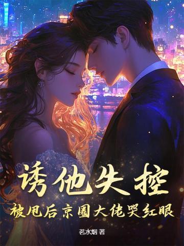 诱他失控,被甩后京圈大佬哭红眼 诱他失控,被甩后京圈大佬哭红眼