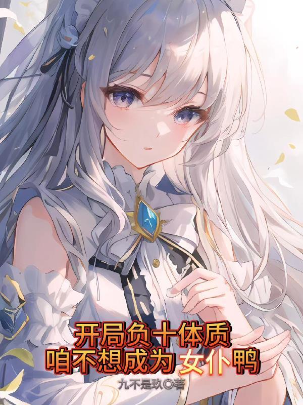 开局负十体质,咱不想成为女仆鸭 开局负十体质,咱不想成为女仆鸭